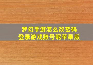 梦幻手游怎么改密码登录游戏账号呢苹果版