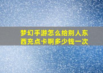 梦幻手游怎么给别人东西充点卡啊多少钱一次