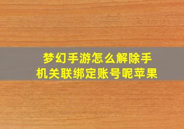 梦幻手游怎么解除手机关联绑定账号呢苹果