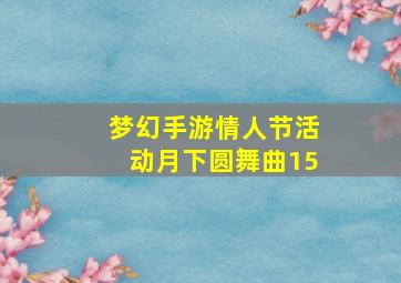 梦幻手游情人节活动月下圆舞曲15