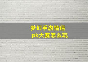 梦幻手游情侣pk大赛怎么玩