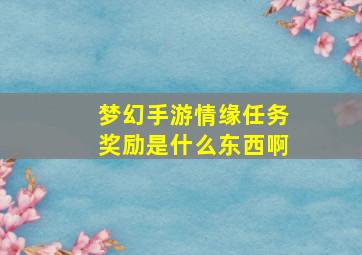 梦幻手游情缘任务奖励是什么东西啊