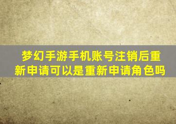 梦幻手游手机账号注销后重新申请可以是重新申请角色吗