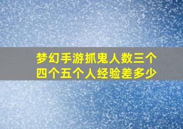 梦幻手游抓鬼人数三个四个五个人经验差多少