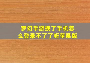 梦幻手游换了手机怎么登录不了了呀苹果版