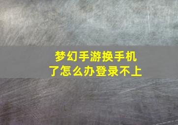 梦幻手游换手机了怎么办登录不上