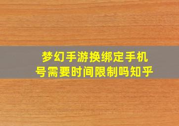 梦幻手游换绑定手机号需要时间限制吗知乎