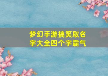 梦幻手游搞笑取名字大全四个字霸气