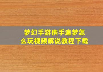 梦幻手游携手追梦怎么玩视频解说教程下载