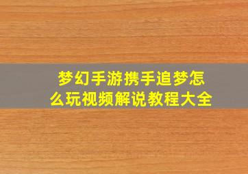 梦幻手游携手追梦怎么玩视频解说教程大全