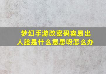 梦幻手游改密码容易出人脸是什么意思呀怎么办