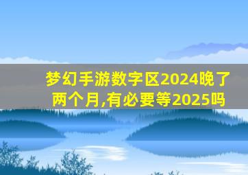 梦幻手游数字区2024晚了两个月,有必要等2025吗