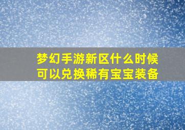 梦幻手游新区什么时候可以兑换稀有宝宝装备