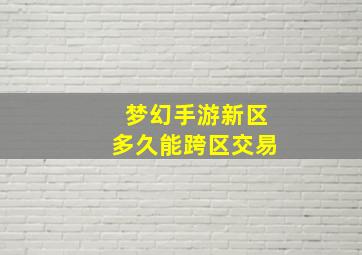 梦幻手游新区多久能跨区交易