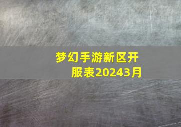 梦幻手游新区开服表20243月