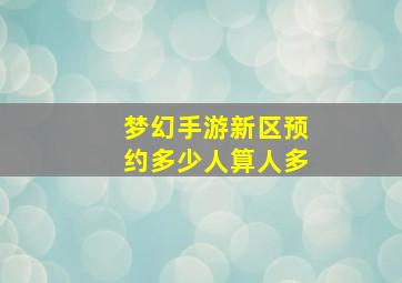 梦幻手游新区预约多少人算人多