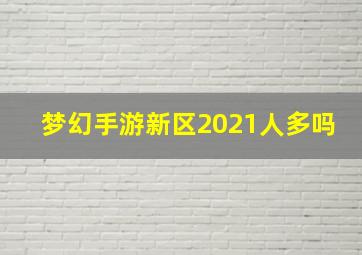 梦幻手游新区2021人多吗