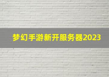 梦幻手游新开服务器2023