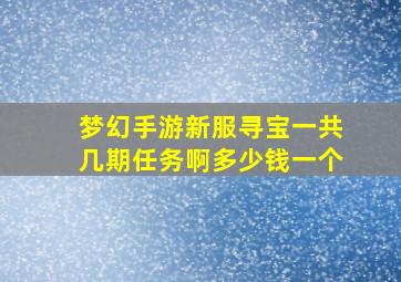 梦幻手游新服寻宝一共几期任务啊多少钱一个