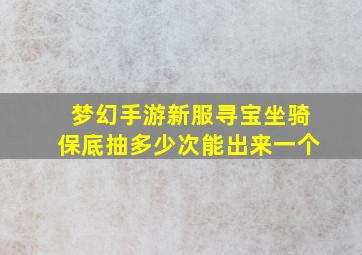 梦幻手游新服寻宝坐骑保底抽多少次能出来一个