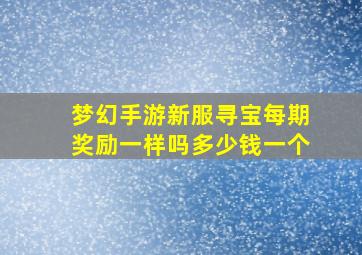 梦幻手游新服寻宝每期奖励一样吗多少钱一个