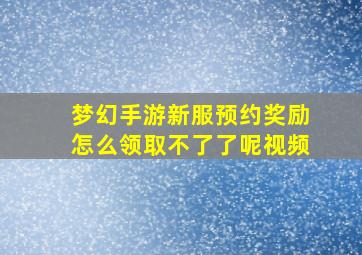 梦幻手游新服预约奖励怎么领取不了了呢视频