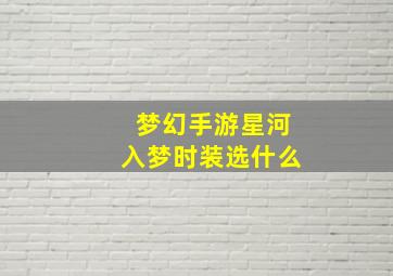 梦幻手游星河入梦时装选什么