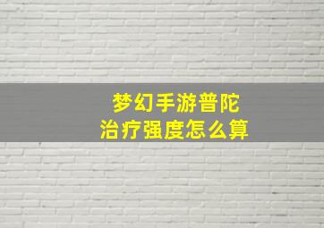 梦幻手游普陀治疗强度怎么算