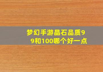 梦幻手游晶石品质99和100哪个好一点