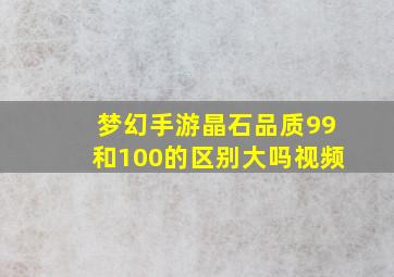 梦幻手游晶石品质99和100的区别大吗视频