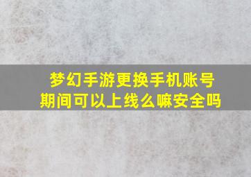 梦幻手游更换手机账号期间可以上线么嘛安全吗