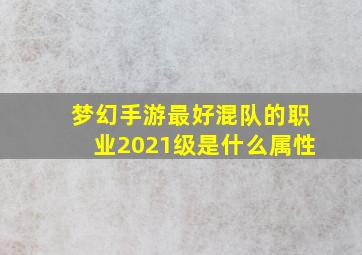 梦幻手游最好混队的职业2021级是什么属性