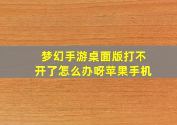 梦幻手游桌面版打不开了怎么办呀苹果手机