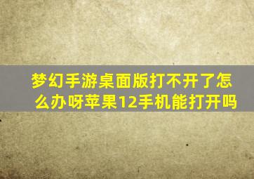 梦幻手游桌面版打不开了怎么办呀苹果12手机能打开吗