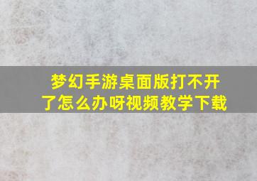 梦幻手游桌面版打不开了怎么办呀视频教学下载