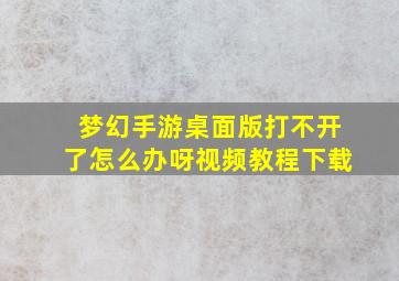 梦幻手游桌面版打不开了怎么办呀视频教程下载