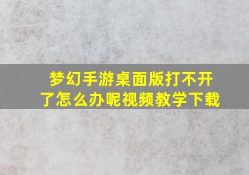 梦幻手游桌面版打不开了怎么办呢视频教学下载