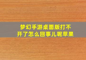 梦幻手游桌面版打不开了怎么回事儿呢苹果