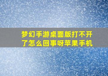 梦幻手游桌面版打不开了怎么回事呀苹果手机