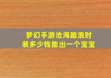 梦幻手游沧海踏浪时装多少钱能出一个宝宝