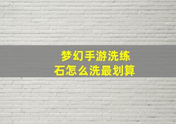 梦幻手游洗练石怎么洗最划算