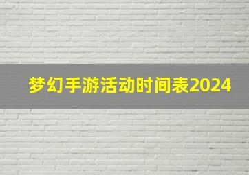 梦幻手游活动时间表2024