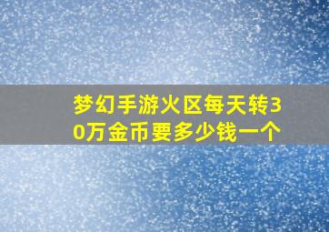 梦幻手游火区每天转30万金币要多少钱一个