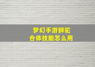 梦幻手游狮驼合体技能怎么用