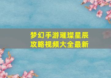 梦幻手游璀璨星辰攻略视频大全最新