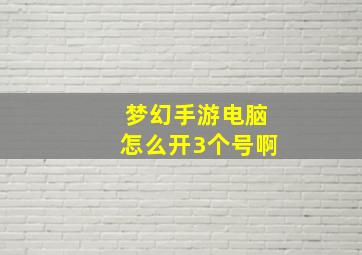 梦幻手游电脑怎么开3个号啊