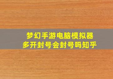 梦幻手游电脑模拟器多开封号会封号吗知乎