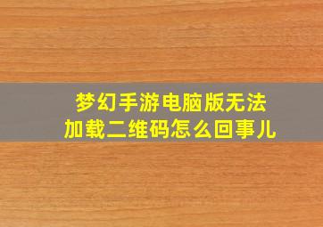 梦幻手游电脑版无法加载二维码怎么回事儿