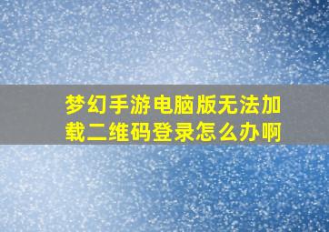 梦幻手游电脑版无法加载二维码登录怎么办啊