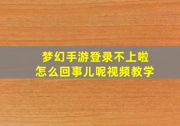 梦幻手游登录不上啦怎么回事儿呢视频教学